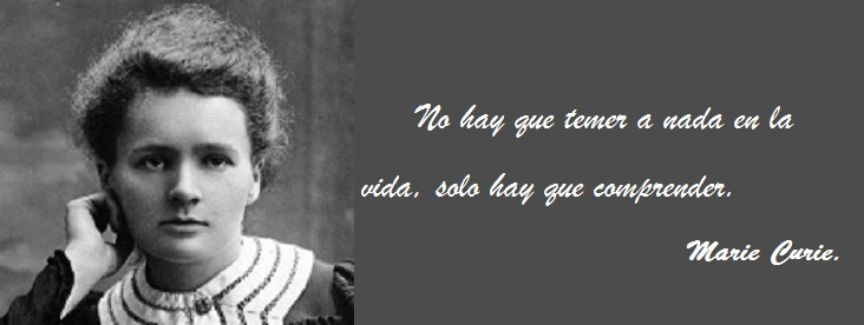 fotografía de Marie Curie con cita de ella: No hay que temer a nada en la vida, solo hay que comprender